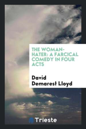 The Woman-Hater: A Farcical Comedy in Four Acts de David Demarest Lloyd