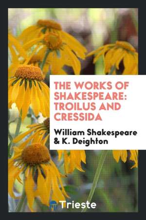 The Works of Shakespeare: Troilus and Cressida / Edited by K. Deighton. 1906 de William Shakespeare