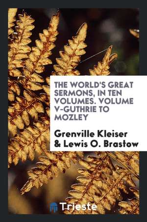 The World's Great Sermons, in Ten Volumes. Volume V-Guthrie to Mozley de Grenville Kleiser