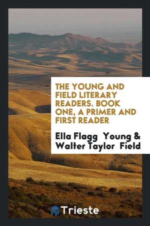 The Young and Field Literary Readers. Book One, a Primer and First Reader de Ella Flagg Young