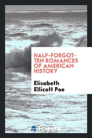 Half-Forgotten Romances of American History de Elisabeth Ellicott Poe