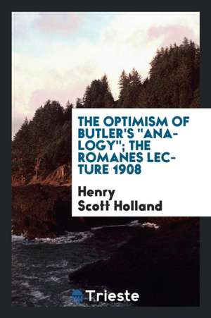 The Optimism of Butler's Analogy; The Romanes Lecture 1908 de Henry Scott Holland