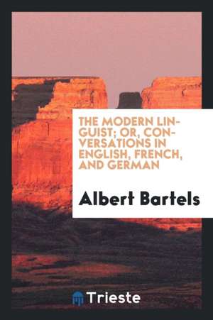 The Modern Linguist; Or, Conversations in English, French, and German de Albert Bartels