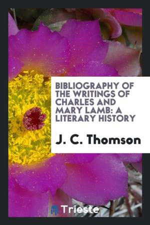 Bibliography of the Writings of Charles and Mary Lamb: A Literary History de J. C. Thomson