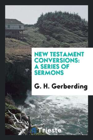 New Testament Conversions: A Series of Sermons de G. H. Gerberding