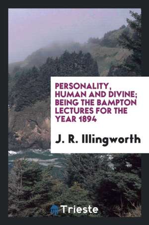 Personality, Human and Divine; Being the Bampton Lectures for the Year 1894 de J. R. Illingworth