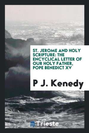 St. Jerome and Holy Scripture: The Encyclical Letter of Our Holy Father, Pope Benedict XV ... on the Fifteenth Centenary of the Death of St. Jerome de P. J. Kenedy