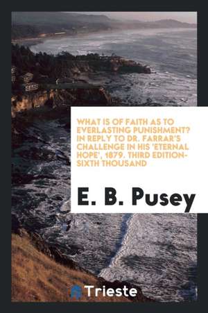 What Is of Faith as to Everlasting Punishment: In Reply to Dr. Farrar's ... de E. B. Pusey