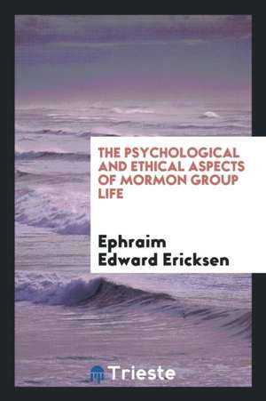 The Psychological and Ethical Aspects of Mormon Group Life de Ephraim Edward Ericksen