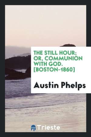 The Still Hour; Or, Communion with God de Austin Phelps