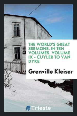 The World's Great Sermons. in Ten Volumes. Volume IX - Cuyler to Van Dyke de Grenville Kleiser