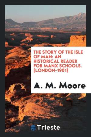 The Story of the Isle of Man: An Historical Reader for Manx Schools de Edward Albert Schafer