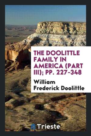 The Doolittle Family in America (Part III); Pp. 227-348 de William Frederick Doolittle