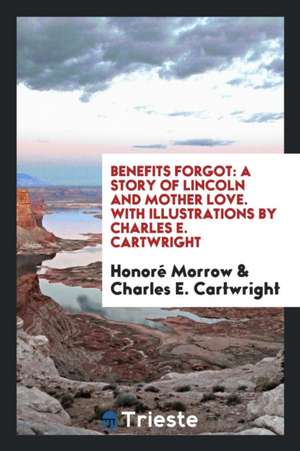 Benefits Forgot: A Story of Lincoln and Mother Love de Honore Morrow