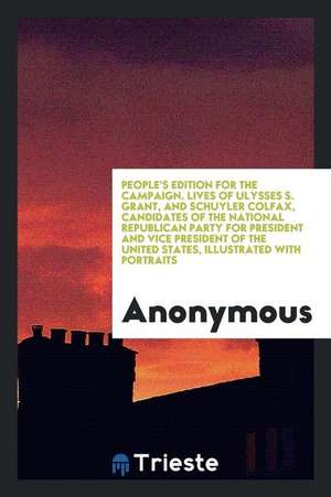 Lives of Ulysses S. Grant, and Schuyler Colfax: Candidates of the National Republican Party for President and Vice President of the United States, Ill de Anonymous