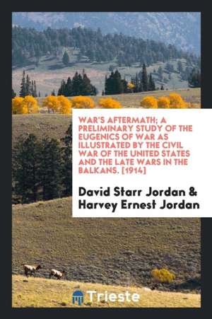 War's Aftermath; A Preliminary Study of the Eugenics of War as Illustrated by the Civil War of the United States and the Late Wars in the Balkans de David Starr Jordan