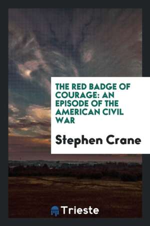 The Red Badge of Courage: An Episode of the American Civil War de Stephen Crane