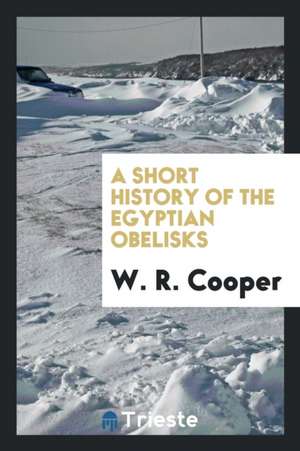 A Short History of the Egyptian Obelisks de W. R. Cooper