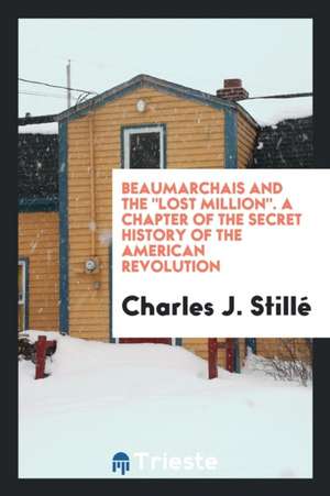 Beaumarchais and the Lost Million. a Chapter of the Secret History of the American Revolution de Charles J. Stille