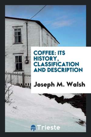 Coffee: Its History, Classification and Description de Joseph M. Walsh