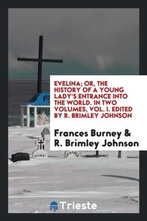 Evelina; Or, the History of a Young Lady's Entrance Into the World. in Two Volumes, Vol. I. Edited by R. Brimley Johnson de Frances Burney