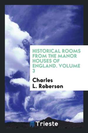 Historical Rooms from the Manor Houses of England de Charles L. Roberson