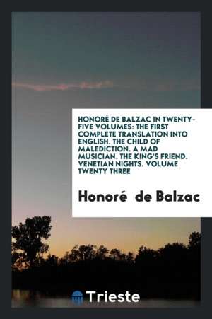 Honoré de Balzac in Twenty-Five Volumes: The First Complete Translation Into English. the Child of Malediction. a Mad Musician. the King's Friend. Ven de Honore De Balzac