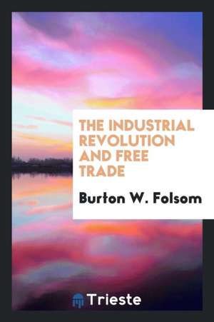 The Industrial Revolution and Free Trade de Burton W. Folsom