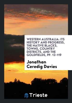 Western Australia: Its History and Progress, the Native Blacks, Towns, Country Districts, and ... de Jonathan Ceredig Davies