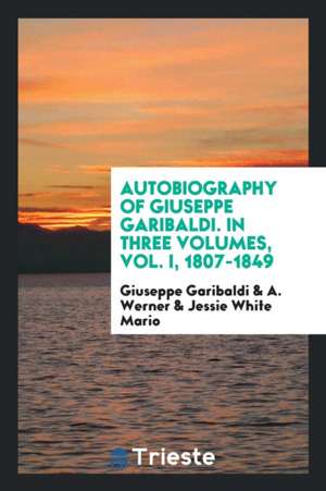 Autobiography of Giuseppe Garibaldi. in Three Volumes, Vol. I, 1807-1849 de Giuseppe Garibaldi