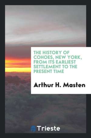 The History of Cohoes, New York [electronic Resource] from Its Earliest Settlement to the Present Time de James Napier