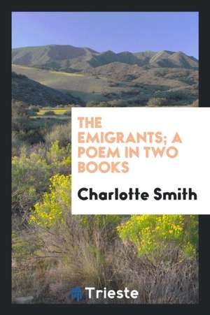 The Emigrants; A Poem in Two Books de Charlotte Smith