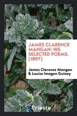 James Clarence Mangan: His Selected Poems. [1897] de James Clarence Mangan