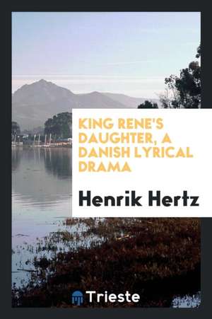 King Rene's Daughter, a Danish Lyrical Drama de Henrik Hertz