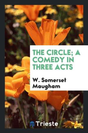 The Circle; A Comedy in Three Acts de W. Somerset Maugham