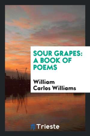 Sour Grapes; A Book of Poems de William Carlos Williams