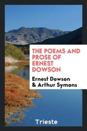 The Poems and Prose of Ernest Dowson de Ernest Dowson