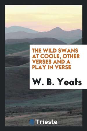 The Wild Swans at Coole, Other Verses and a Play in Verse de W. B. Yeats