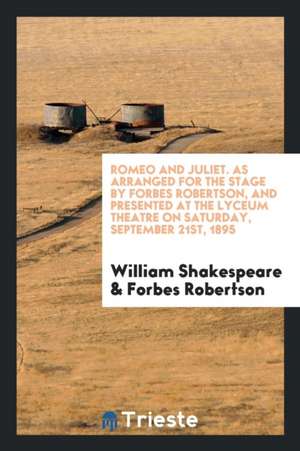 Romeo and Juliet. as Arranged for the Stage by Forbes Robertson, and Presented at the Lyceum Theatre on Saturday, September 21st, 1895 de William Shakespeare