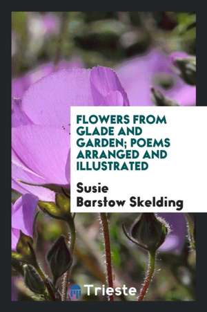 Flowers from Glade and Garden; Poems Arranged and Illustrated de Susie Barstow Skelding