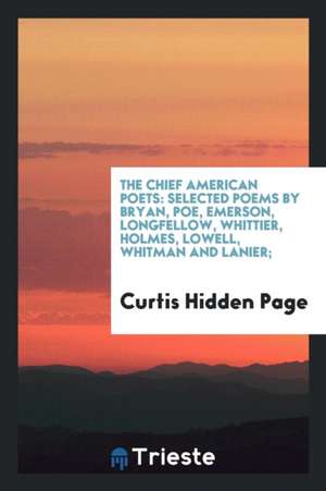 The Chief American Poets: Selected Poems by Bryan, Poe, Emerson, Longfellow, Whittier, Holmes, Lowell, Whitman and Lanier; de Executive Co Of the State Normal School