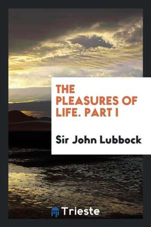 The Pleasures of Life. Part I de Sir John Lubbock