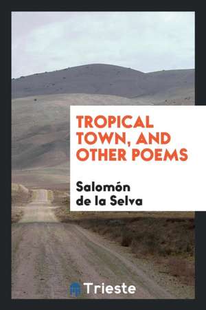 Tropical Town, and Other Poems de Salomon De La Selva