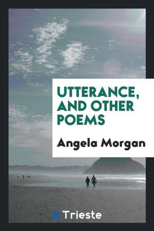 Utterance, and Other Poems de Angela Morgan