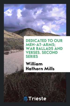 Dedicated to Our Men-At-Arms; War Ballads and Verses. Second Series de William Hathorn Mills