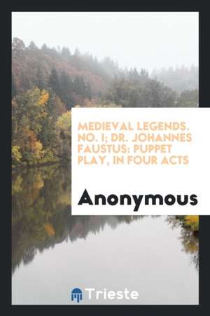 Medieval Legends. No. I; Dr. Johannes Faustus: Puppet Play, in Four Acts de Anonymous