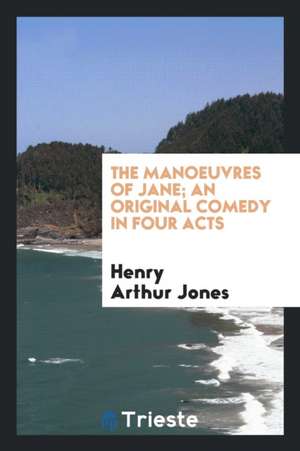 The Manoeuvres of Jane; An Original Comedy in Four Acts de Henry Arthur Jones