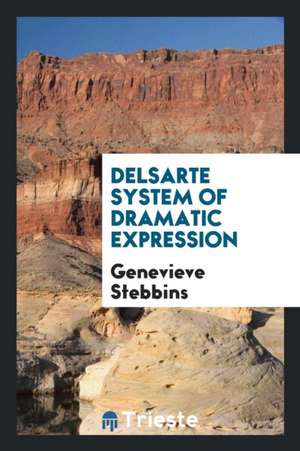 Delsarte System of Dramatic Expression de Genevieve Stebbins