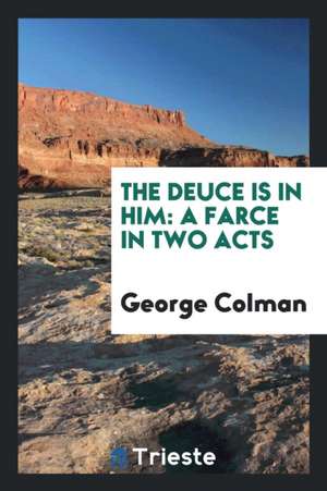 The Deuce Is in Him: A Farce in Two Acts de George Colman