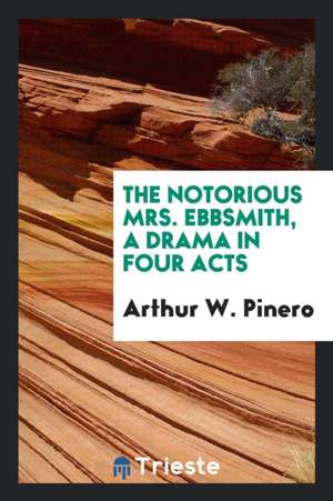 The Notorious Mrs. Ebbsmith, a Drama in Four Acts de Arthur W. Pinero